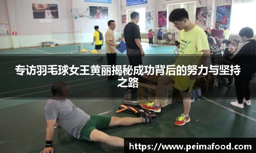 专访羽毛球女王黄丽揭秘成功背后的努力与坚持之路