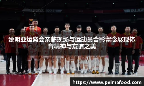 姚明亚运盛会亲临现场与运动员合影留念展现体育精神与友谊之美