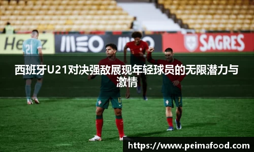 西班牙U21对决强敌展现年轻球员的无限潜力与激情