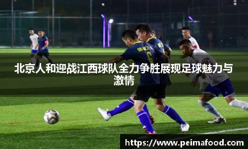 北京人和迎战江西球队全力争胜展现足球魅力与激情